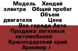  › Модель ­ Хендай элантра › Общий пробег ­ 188 000 › Объем двигателя ­ 16 › Цена ­ 350 000 - Все города Авто » Продажа легковых автомобилей   . Краснодарский край,Армавир г.